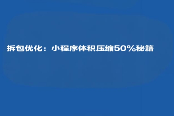 拆包優(yōu)化:小程序體積壓縮50%秘籍